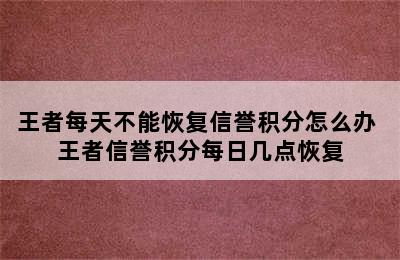 王者每天不能恢复信誉积分怎么办 王者信誉积分每日几点恢复